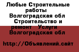 Любые Строительные работы - Волгоградская обл. Строительство и ремонт » Услуги   . Волгоградская обл.